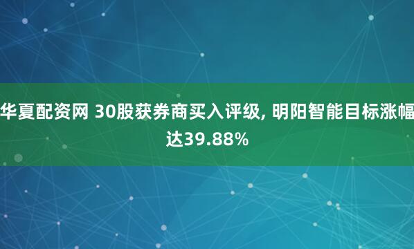 华夏配资网 30股获券商买入评级, 明阳智能目标涨幅达39.88%