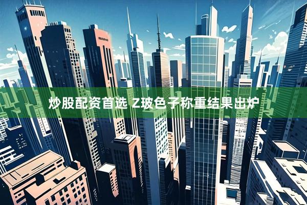 炒股配资首选 Z玻色子称重结果出炉