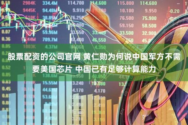 股票配资的公司官网 黄仁勋为何说中国军方不需要美国芯片 中国已有足够计算能力