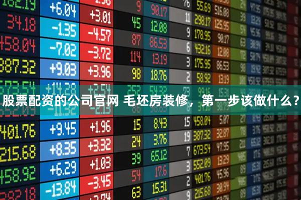 股票配资的公司官网 毛坯房装修，第一步该做什么？