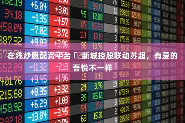 在线炒股配资平台 ‌新城控股联动苏超，有爱的吾悦不一样