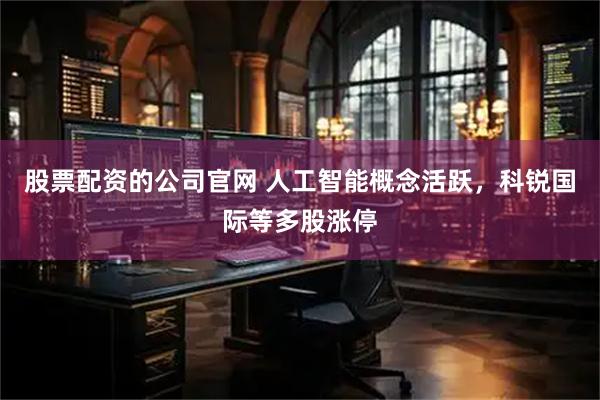 股票配资的公司官网 人工智能概念活跃，科锐国际等多股涨停