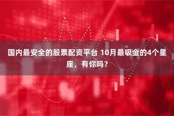 国内最安全的股票配资平台 10月最吸金的4个星座，有你吗？